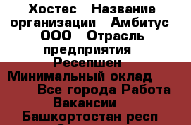 Хостес › Название организации ­ Амбитус, ООО › Отрасль предприятия ­ Ресепшен › Минимальный оклад ­ 20 000 - Все города Работа » Вакансии   . Башкортостан респ.,Салават г.